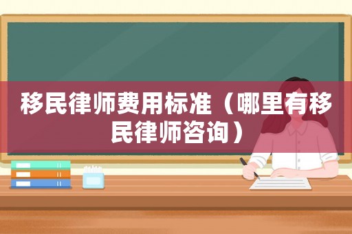 移民律師費用標準（哪里有移民律師咨詢）
