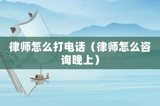 律師怎么打電話（律師怎么咨詢晚上）