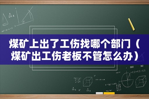 煤礦上出了工傷找哪個部門（煤礦出工傷老板不管怎么辦）