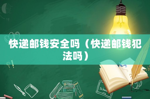 快遞郵錢安全嗎（快遞郵錢犯法嗎）