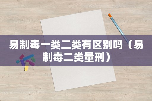 易制毒一類二類有區別嗎（易制毒二類量刑）