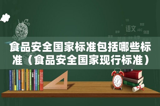 食品安全國家標(biāo)準(zhǔn)包括哪些標(biāo)準(zhǔn)（食品安全國家現(xiàn)行標(biāo)準(zhǔn)）