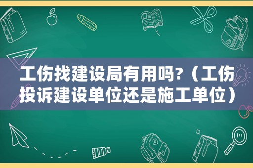 工傷找建設(shè)局有用嗎?（工傷投訴建設(shè)單位還是施工單位）