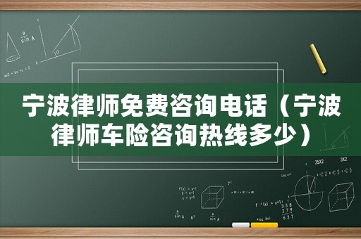 寧波律師免費咨詢電話（寧波律師車險咨詢熱線多少）