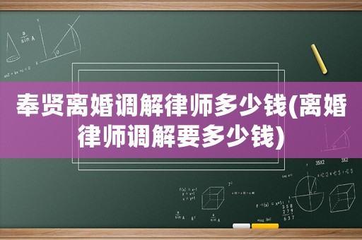 奉賢離婚調解律師多少錢(離婚律師調解要多少錢)