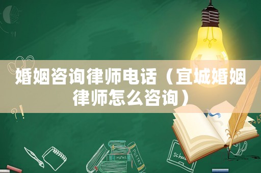 婚姻咨詢律師電話（宜城婚姻律師怎么咨詢）