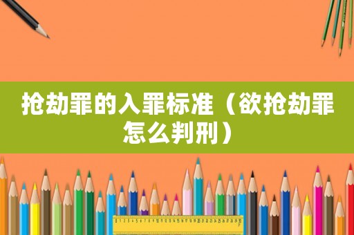 搶劫罪的入罪標(biāo)準(zhǔn)（欲搶劫罪怎么判刑）
