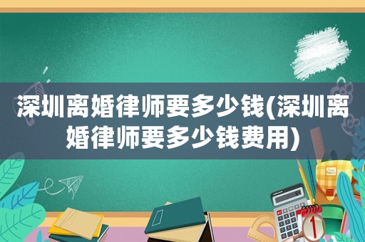 深圳離婚律師要多少錢(深圳離婚律師要多少錢費用)