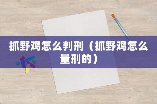 抓野雞怎么判刑（抓野雞怎么量刑的）