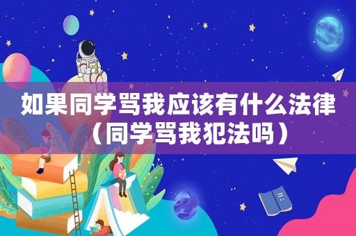 如果同學罵我應該有什么法律（同學罵我犯法嗎）