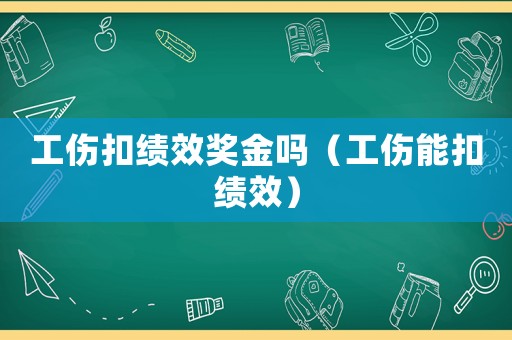 工傷扣績效獎金嗎（工傷能扣績效）