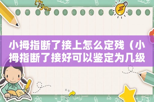 小拇指斷了接上怎么定殘（小拇指斷了接好可以鑒定為幾級(jí)工傷）