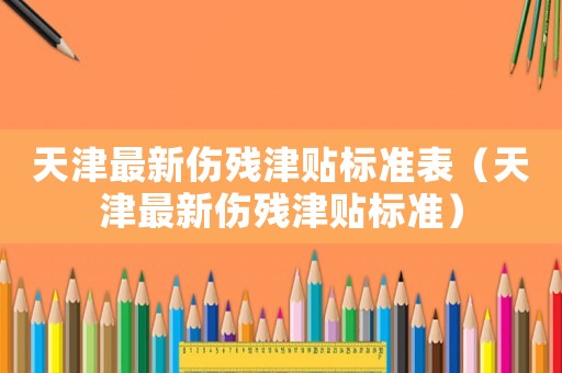 天津最新傷殘津貼標準表（天津最新傷殘津貼標準）