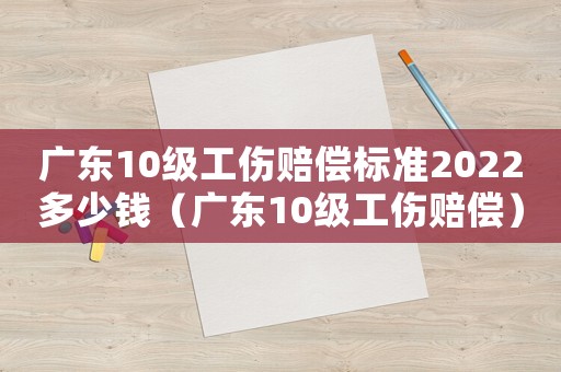 廣東10級工傷賠償標準2022多少錢（廣東10級工傷賠償）