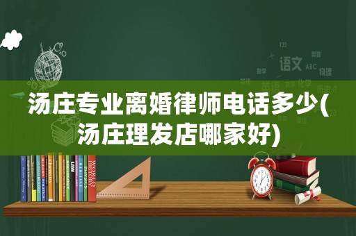 湯莊專業(yè)離婚律師電話多少(湯莊理發(fā)店哪家好)