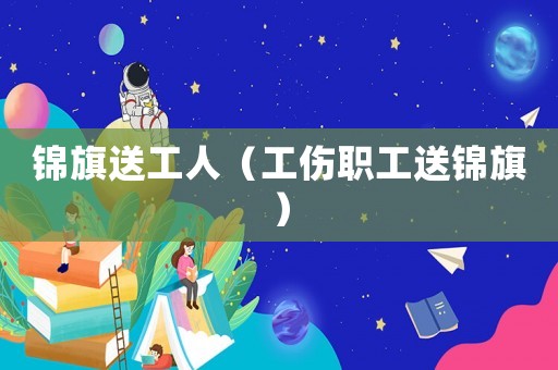 錦旗送工人（工傷職工送錦旗）