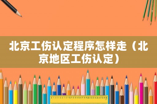 北京工傷認定程序怎樣走（北京地區工傷認定）