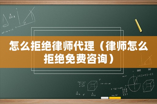 怎么拒絕律師代理（律師怎么拒絕免費咨詢）