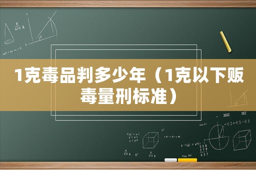 1克毒品判多少年（1克以下販毒量刑標準）