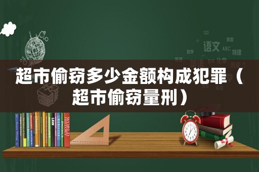 超市偷竊多少金額構成犯罪（超市偷竊量刑）