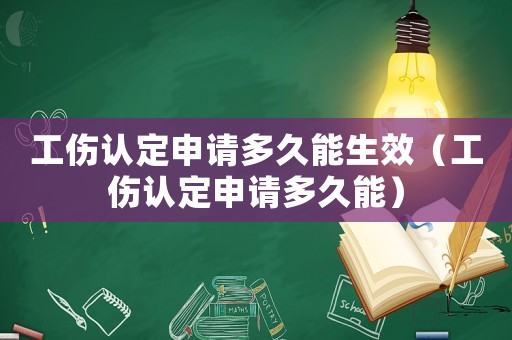 工傷認定申請多久能生效（工傷認定申請多久能）