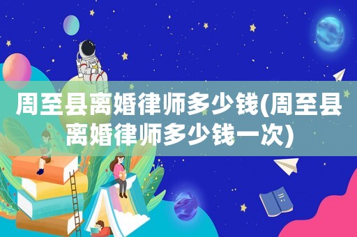 周至縣離婚律師多少錢(周至縣離婚律師多少錢一次)