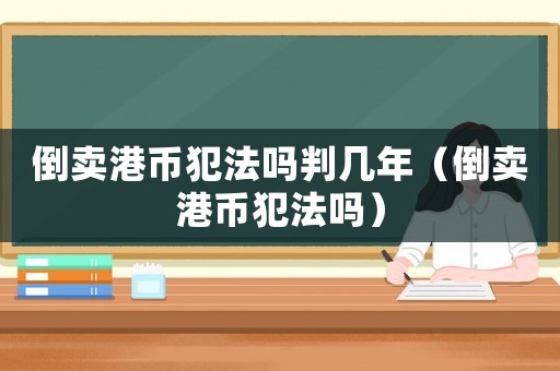 倒賣港幣犯法嗎判幾年（倒賣港幣犯法嗎）