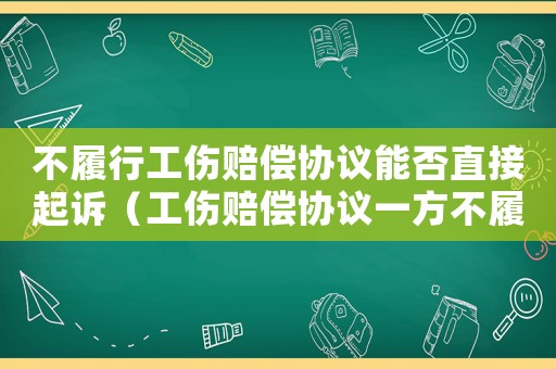 不履行工傷賠償協(xié)議能否直接起訴（工傷賠償協(xié)議一方不履行）