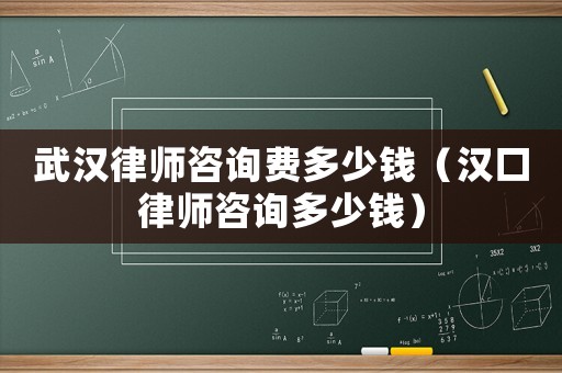武漢律師咨詢費多少錢（漢口律師咨詢多少錢）
