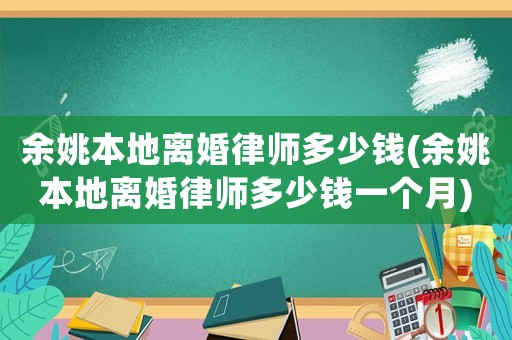 余姚本地離婚律師多少錢(余姚本地離婚律師多少錢一個月)
