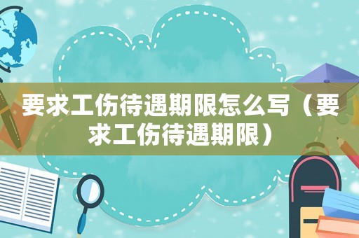 要求工傷待遇期限怎么寫（要求工傷待遇期限）