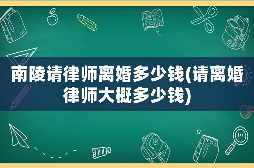 南陵請律師離婚多少錢(請離婚律師大概多少錢)