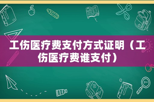 工傷醫療費支付方式證明（工傷醫療費誰支付）