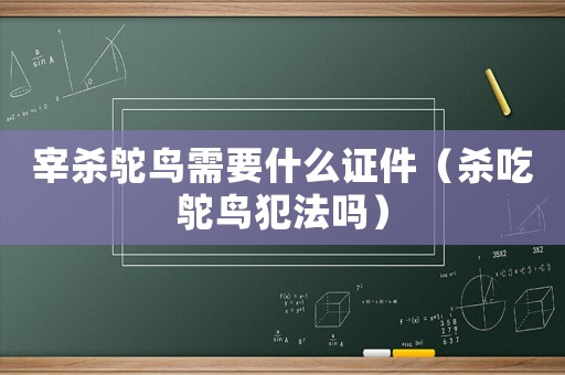 宰殺鴕鳥需要什么證件（殺吃鴕鳥犯法嗎）