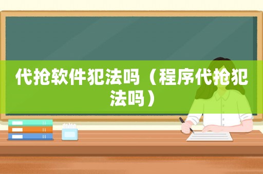 代搶軟件犯法嗎（程序代搶犯法嗎）