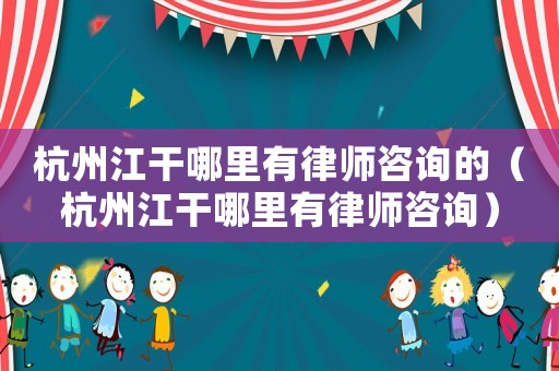 杭州江干哪里有律師咨詢的（杭州江干哪里有律師咨詢）