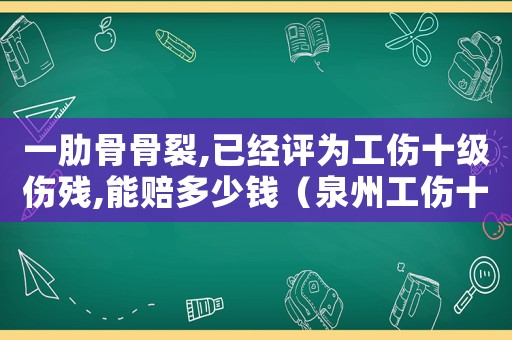 一肋骨骨裂,已經評為工傷十級傷殘,能賠多少錢（泉州工傷十肋骨骨拆可司法鑒定嗎）