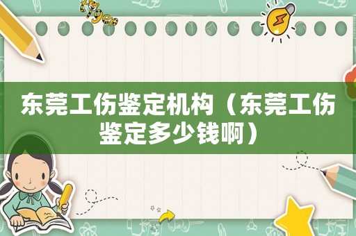 東莞工傷鑒定機構（東莞工傷鑒定多少錢啊）