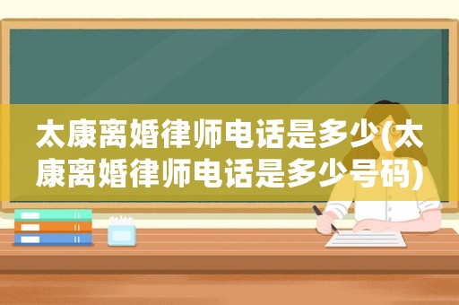太康離婚律師電話是多少(太康離婚律師電話是多少號碼)