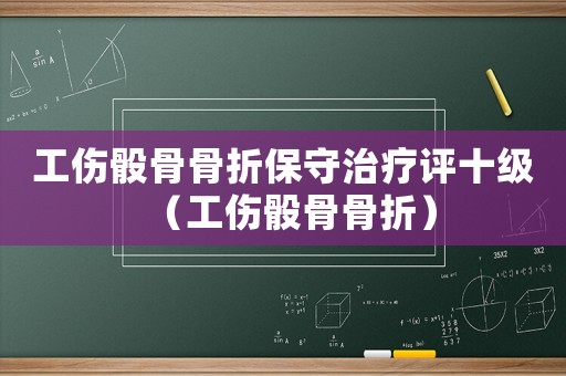 工傷骰骨骨折保守治療評(píng)十級(jí)（工傷骰骨骨折）