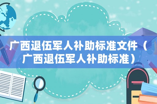 廣西退伍軍人補助標準文件（廣西退伍軍人補助標準）