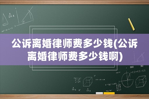 公訴離婚律師費多少錢(公訴離婚律師費多少錢啊)