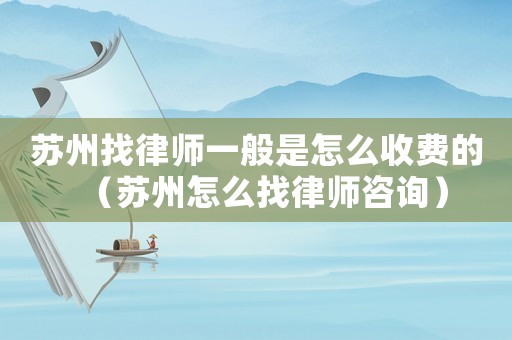 蘇州找律師一般是怎么收費(fèi)的（蘇州怎么找律師咨詢）