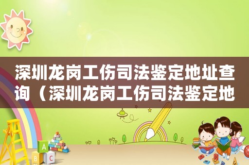 深圳龍崗工傷司法鑒定地址查詢（深圳龍崗工傷司法鑒定地址）