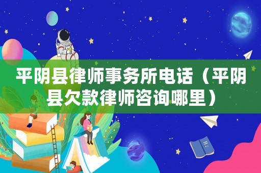 平陰縣律師事務所電話（平陰縣欠款律師咨詢哪里）