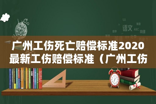 廣州工傷死亡賠償標準2020最新工傷賠償標準（廣州工傷死亡認定）