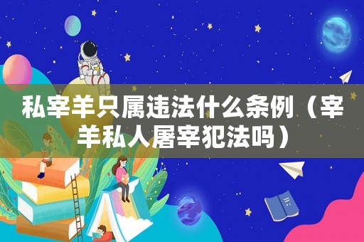 私宰羊只屬違法什么條例（宰羊私人屠宰犯法嗎）