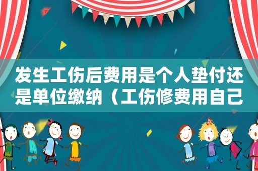 發(fā)生工傷后費用是個人墊付還是單位繳納（工傷修費用自己墊付嗎）