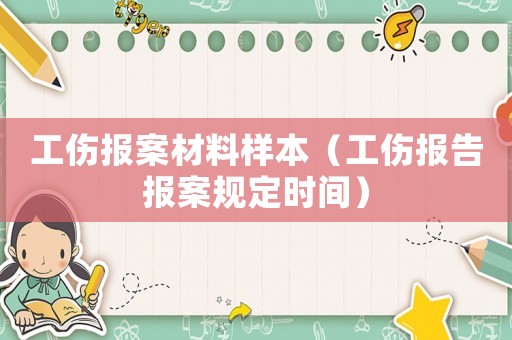 工傷報案材料樣本（工傷報告報案規定時間）