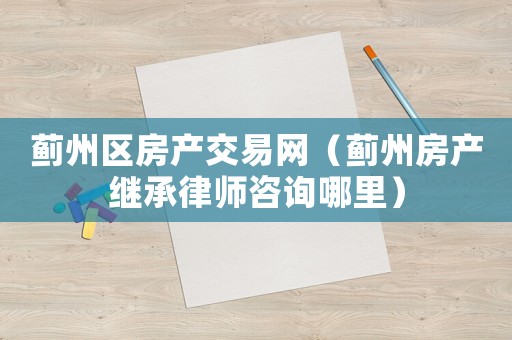 薊州區(qū)房產(chǎn)交易網(wǎng)（薊州房產(chǎn)繼承律師咨詢哪里）